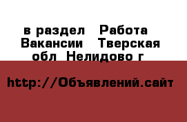  в раздел : Работа » Вакансии . Тверская обл.,Нелидово г.